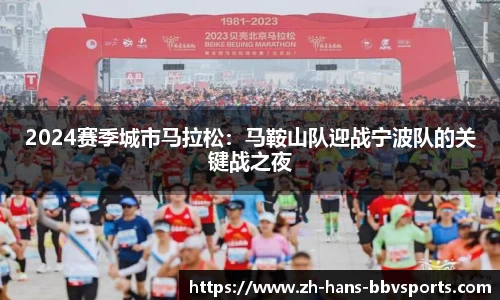 2024赛季城市马拉松：马鞍山队迎战宁波队的关键战之夜