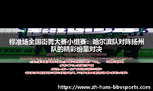 标准场全国街舞大赛小组赛：哈尔滨队对阵扬州队的精彩纷呈对决