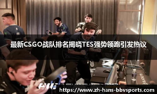 最新CSGO战队排名揭晓TES强势领跑引发热议