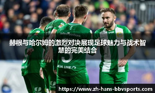 赫根与哈尔姆的激烈对决展现足球魅力与战术智慧的完美结合