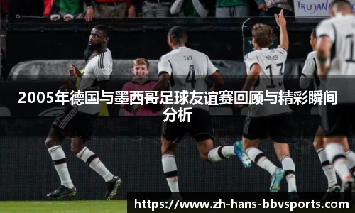 2005年德国与墨西哥足球友谊赛回顾与精彩瞬间分析