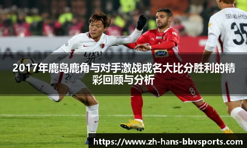 2017年鹿岛鹿角与对手激战成名大比分胜利的精彩回顾与分析